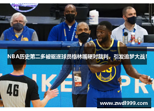 NBA历史第二多被驱逐球员格林嘴硬对裁判，引发追梦大战！