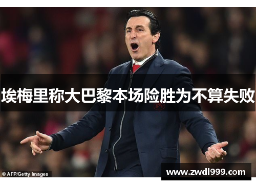 埃梅里称大巴黎本场险胜为不算失败