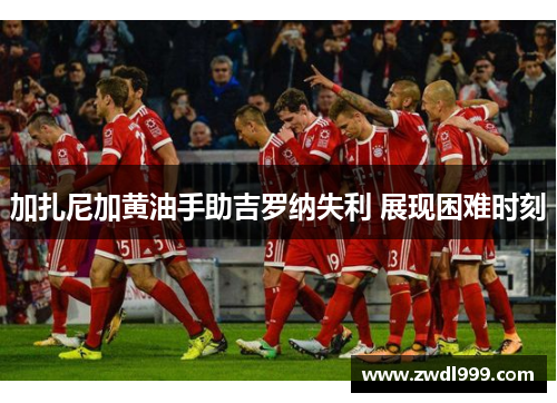 加扎尼加黄油手助吉罗纳失利 展现困难时刻