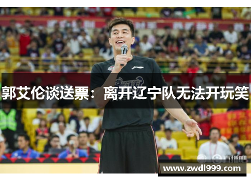 郭艾伦谈送票：离开辽宁队无法开玩笑