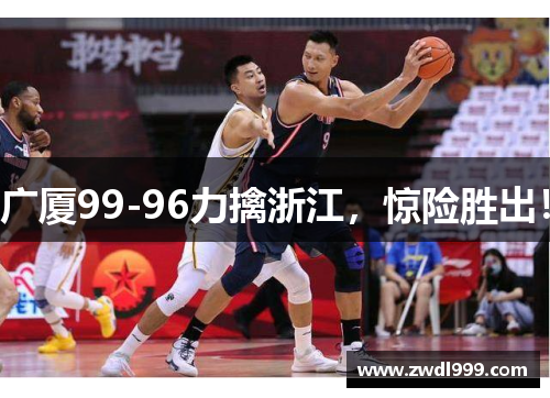 广厦99-96力擒浙江，惊险胜出！