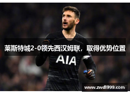 莱斯特城2-0领先西汉姆联，取得优势位置