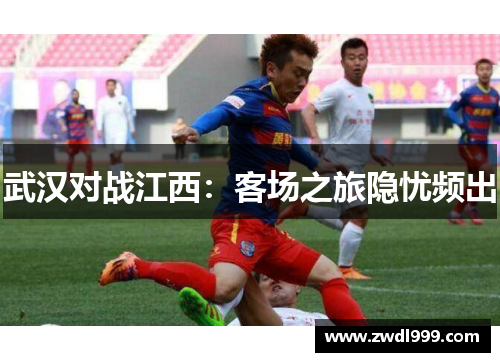 武汉对战江西：客场之旅隐忧频出